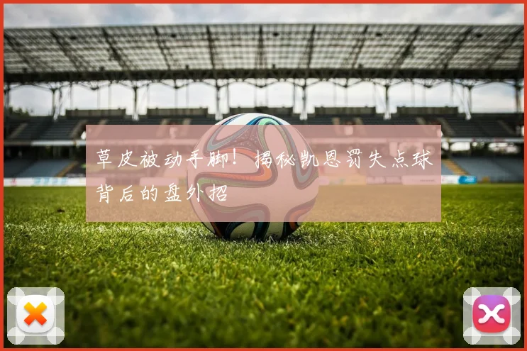 草皮被动手脚！揭秘凯恩罚失点球背后的盘外招