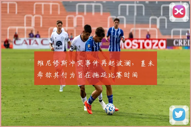 维尼修斯冲突事件再起波澜,基米希称其行为旨在拖延比赛时间