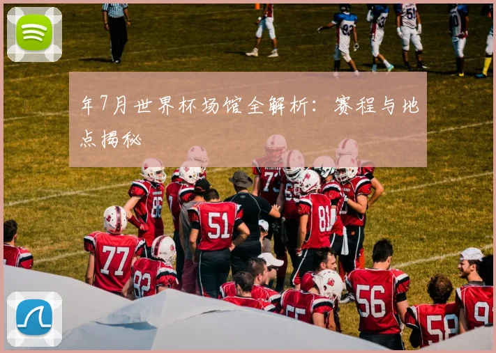 年7月世界杯场馆全解析:赛程与地点揭秘