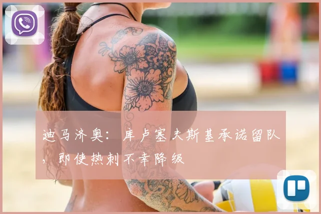 迪马济奥:库卢塞夫斯基承诺留队,即使热刺不幸降级