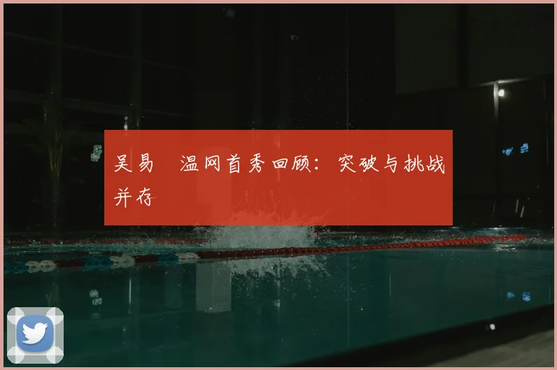 吴易昺温网首秀回顾:突破与挑战并存