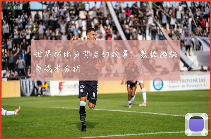 世界杯比分背后的故事:数据揭秘与战术分析