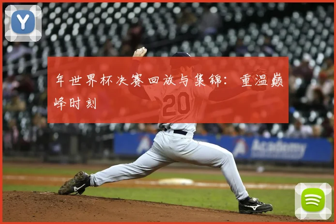 年世界杯决赛回放与集锦：重温巅峰时刻