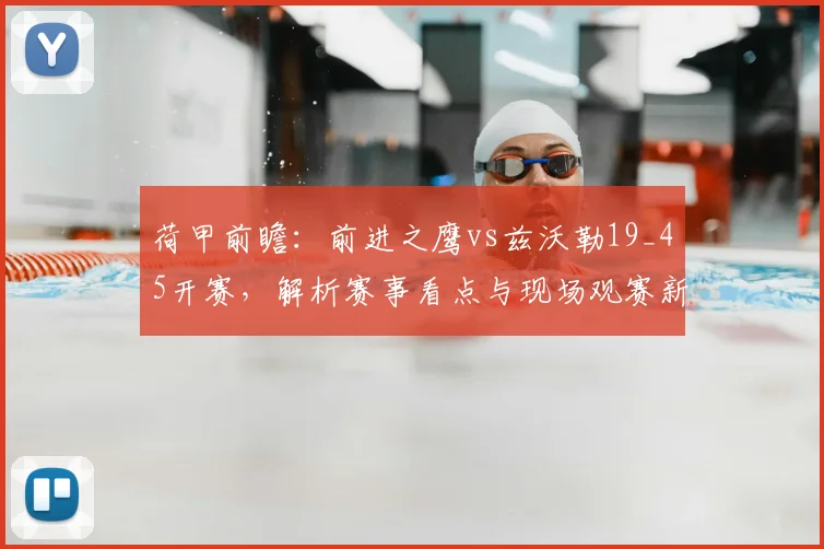 荷甲前瞻:前进之鹰vs兹沃勒19_45开赛,解析赛事看点与现场观赛新规