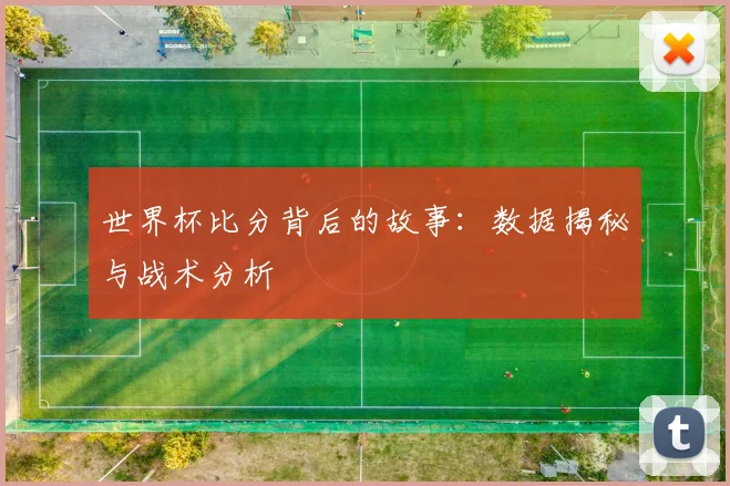 世界杯比分背后的故事：数据揭秘与战术分析